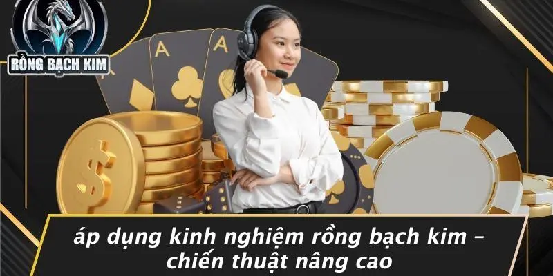 Áp Dụng Kinh Nghiệm Rồng Bạch Kim – Chiến Thuật Nâng Cao