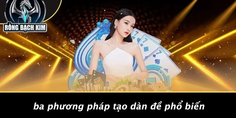 Ba Phương Pháp Tạo Dàn Đề Phổ Biến