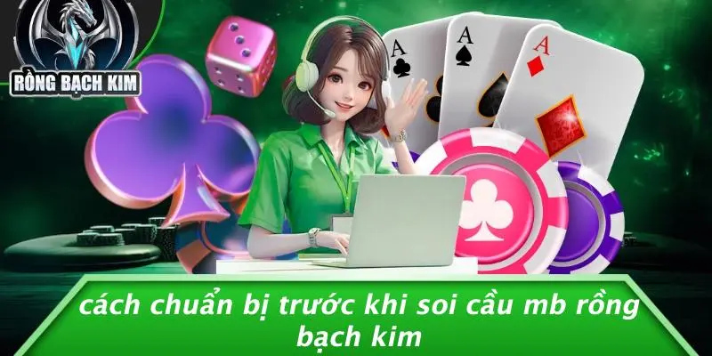 Cách Chuẩn Bị Trước Khi Soi Cầu MB Rồng Bạch Kim