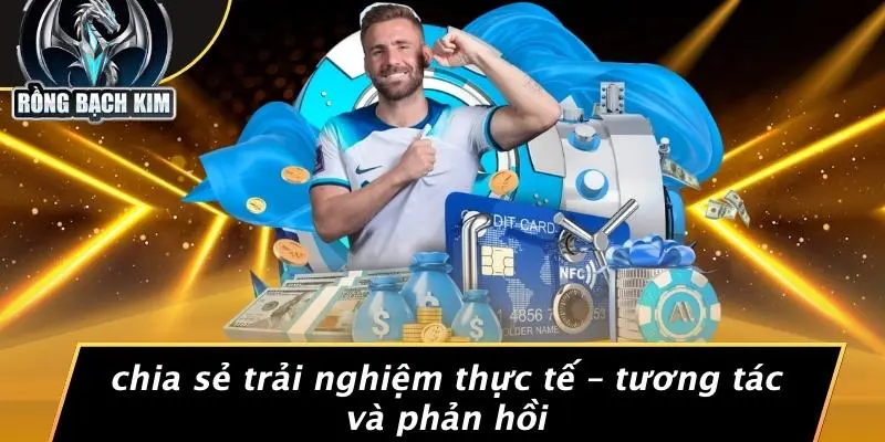 Chia Sẻ Trải Nghiệm Thực Tế – Tương Tác Và Phản Hồi