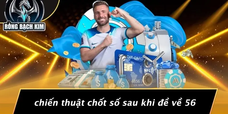 Chiến Thuật Chốt Số Sau Khi Đề Về 56