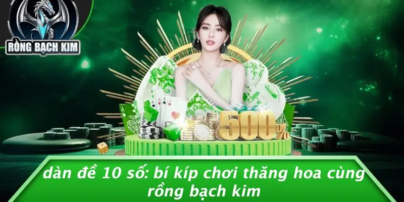 DÀN ĐỀ 10 SỐ: BÍ KÍP CHƠI THĂNG HOA CÙNG RỒNG BẠCH KIM