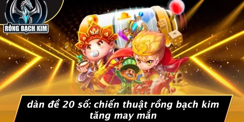 DÀN ĐỀ 20 SỐ: CHIẾN THUẬT RỒNG BẠCH KIM TĂNG MAY MẮN