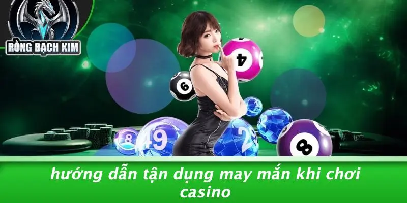 Hướng Dẫn Tận Dụng May Mắn Khi Chơi Casino