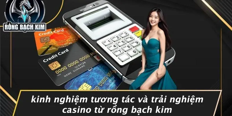 Kinh Nghiệm Tương Tác Và Trải Nghiệm Casino Từ Rồng Bạch Kim
