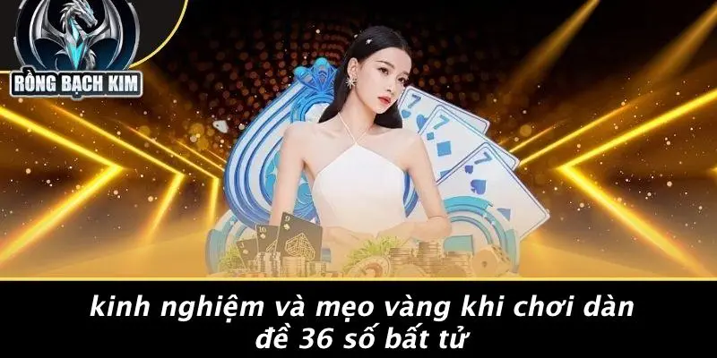 Kinh Nghiệm Và Mẹo Vàng Khi Chơi Dàn Đề 36 Số Bất Tử