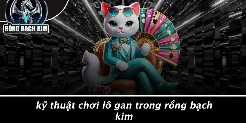 Kỹ Thuật Chơi Lô Gan Trong Rồng Bạch Kim