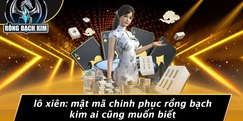 LÔ XIÊN: MẬT MÃ CHINH PHỤC RỒNG BẠCH KIM AI CŨNG MUỐN BIẾT