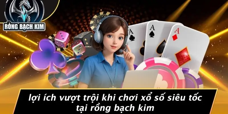 Lợi Ích Vượt Trội Khi Chơi Xổ Số Siêu Tốc Tại Rồng Bạch Kim