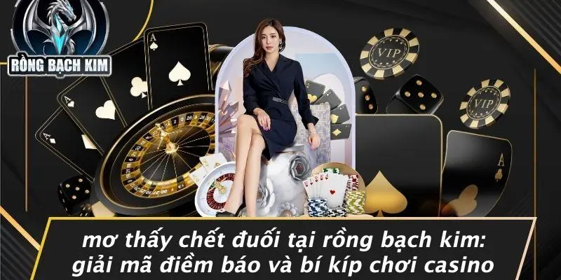 MƠ THẤY CHẾT ĐUỐI TẠI RỒNG BẠCH KIM: GIẢI MÃ ĐIỀM BÁO VÀ BÍ KÍP CHƠI CASINO