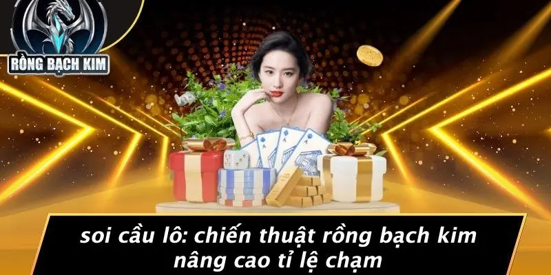 SOI CẦU LÔ: CHIẾN THUẬT RỒNG BẠCH KIM NÂNG CAO TỈ LỆ CHẠM