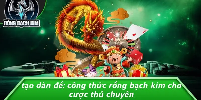 TẠO DÀN ĐỀ: CÔNG THỨC RỒNG BẠCH KIM CHO CƯỢC THỦ CHUYÊN