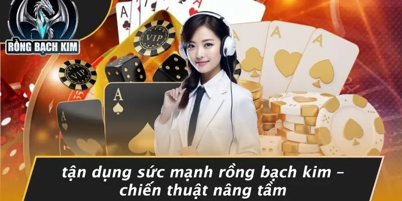 Tận Dụng Sức Mạnh Rồng Bạch Kim – Chiến Thuật Nâng Tầm