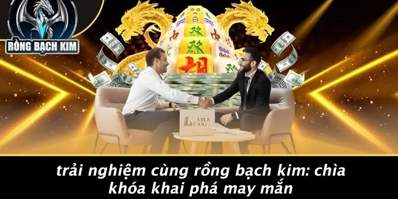 Trải Nghiệm Cùng Rồng Bạch Kim: Chìa Khóa Khai Phá May Mắn