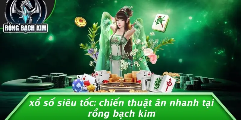 XỔ SỐ SIÊU TỐC: CHIẾN THUẬT ĂN NHANH TẠI RỒNG BẠCH KIM