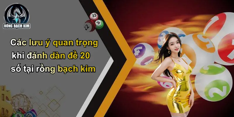 Các lưu ý quan trọng khi đánh dàn đề 20 số tại rồng bạch kim