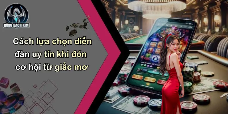Cách lựa chọn diễn đàn uy tín khi đón cơ hội từ giấc mơ
