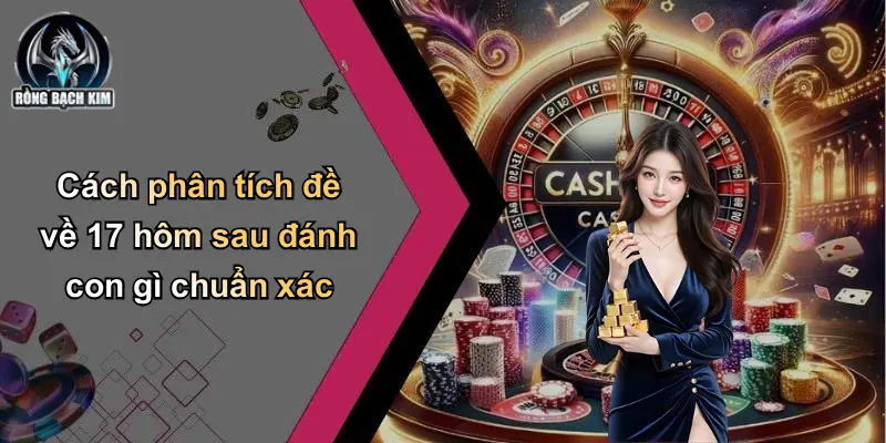 Cách phân tích đề về 17 hôm sau đánh con gì chuẩn xác