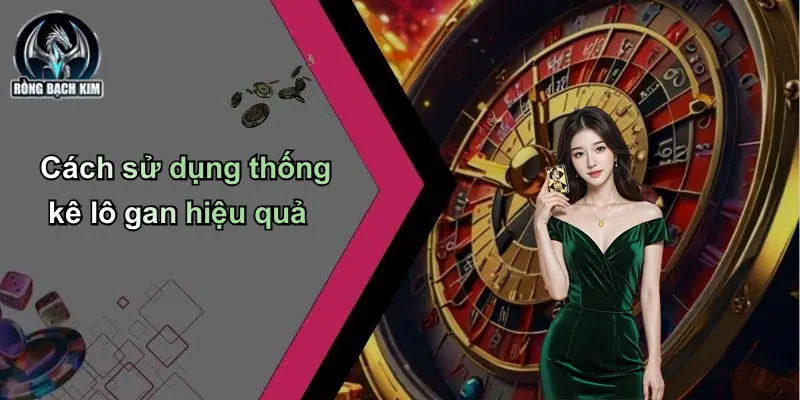 Cách sử dụng thống kê lô gan hiệu quả