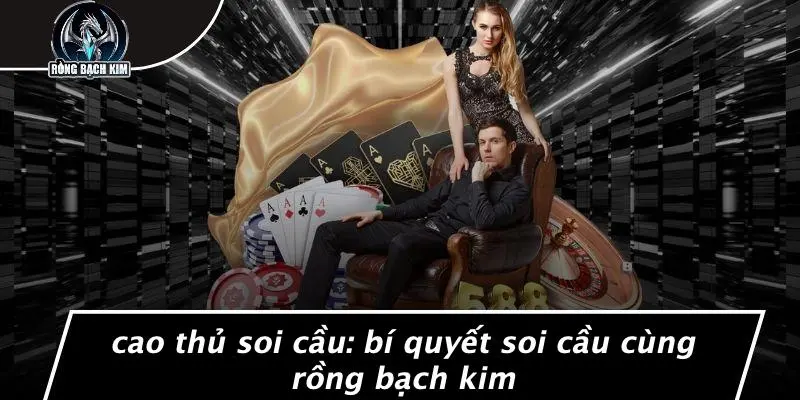 Cao Thủ Soi Cầu: Bí Quyết Soi Cầu Cùng Rồng Bạch Kim