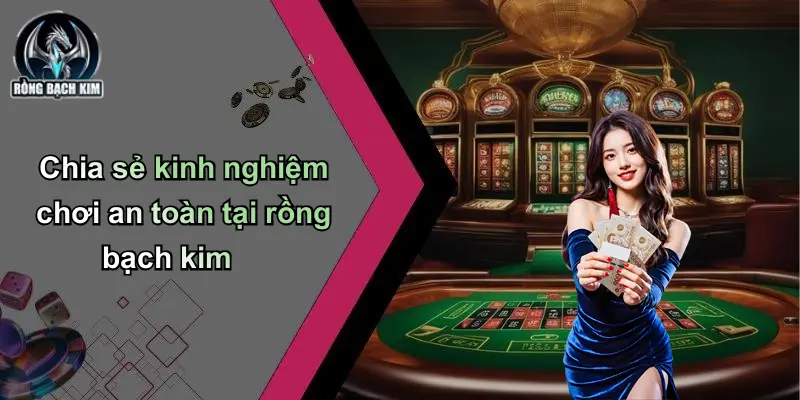 Chia sẻ kinh nghiệm chơi an toàn tại rồng bạch kim
