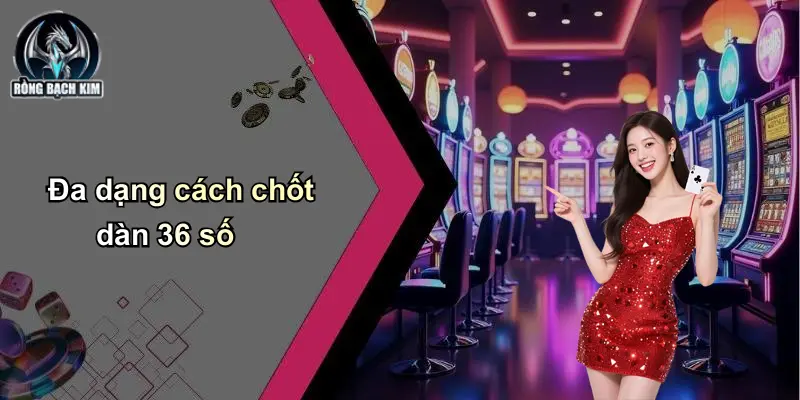 Đa dạng cách chốt dàn 36 số