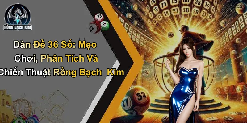 Dàn Đề 36 Số: Phân Tích Và Chiến Thuật Rồng Bạch Kim