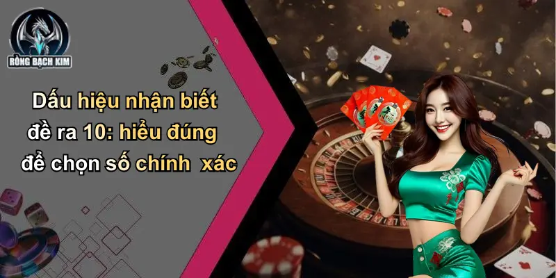 Dấu hiệu nhận biết đề ra 10: hiểu đúng để chọn số chính xác