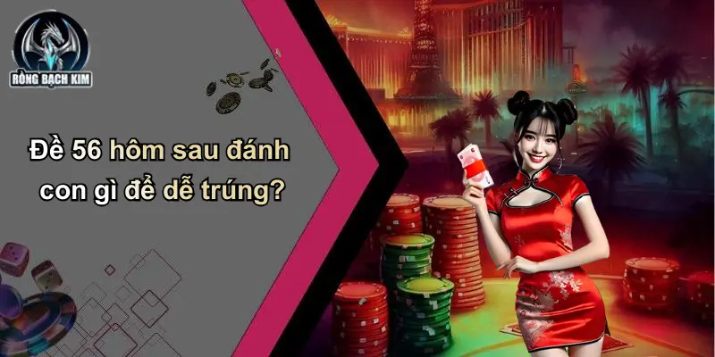 Đề Về 56 hôm sau đánh con gì để dễ trúng?