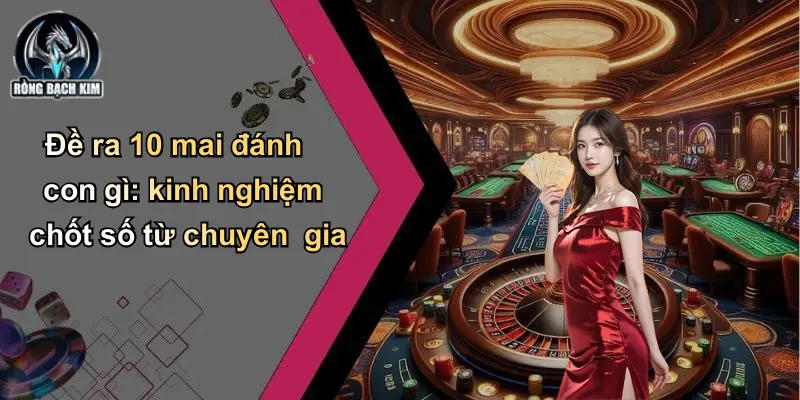 Đề ra 10 mai đánh con gì: kinh nghiệm chốt số từ chuyên gia