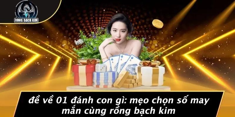 Đề Về 01 Đánh Con Gì: Mẹo Chọn Số May Mắn Cùng Rồng Bạch Kim