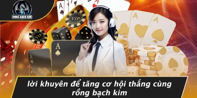 Lời Khuyên Để Tăng Cơ Hội Thắng Cùng Rồng Bạch Kim