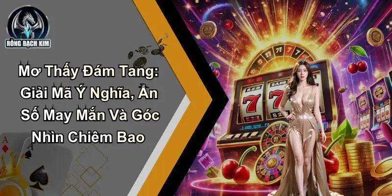 Mơ Thấy Đám Tang: Giải Mã Ẩn Số May Mắn Góc Nhìn Chiêm Bao
