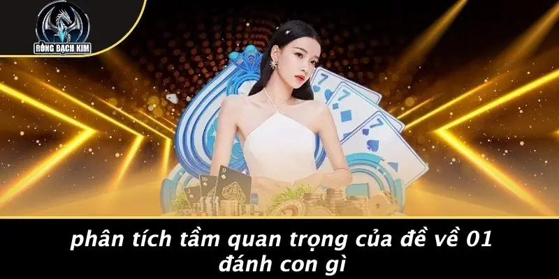 Phân Tích Tầm Quan Trọng Của Đề Về 01 Đánh Con Gì