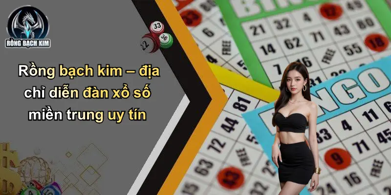 Rồng bạch kim – địa chỉ diễn đàn xổ số miền trung uy tín