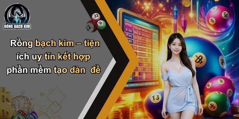 Rồng bạch kim – tiện ích uy tín kết hợp phần mềm tạo dàn đề