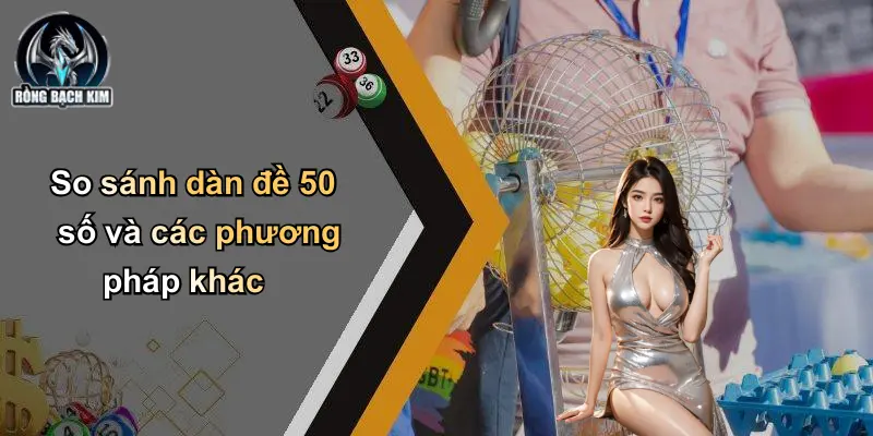 So sánh dàn đề 50 số và các phương pháp khác