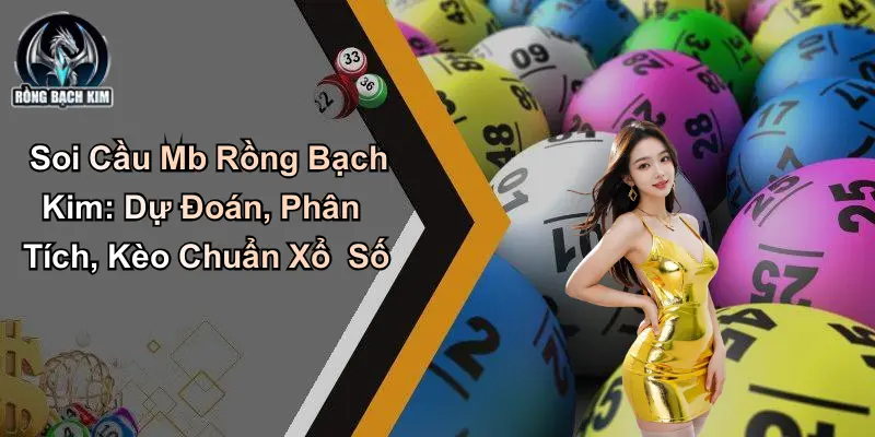 Soi Cầu Mb Rồng Bạch Kim: Dự Đoán Và Phân Tích Chuẩn Xổ Số