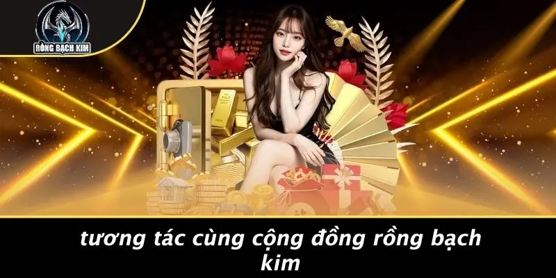Tương Tác Cùng Cộng Đồng Rồng Bạch Kim