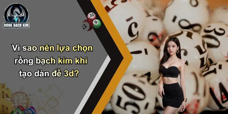 Vì sao nên lựa chọn rồng bạch kim khi tạo dàn đề 3d?