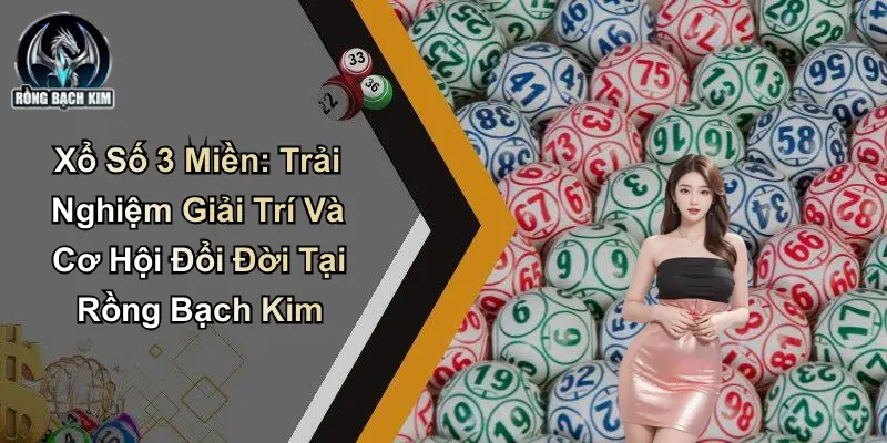 Xổ Số 3 Miền: Giải Trí Và Cơ Hội Đổi Đời Tại Rồng Bạch Kim