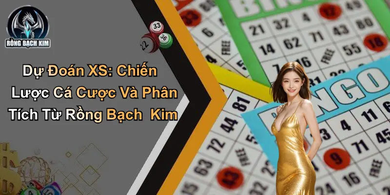Dự Đoán XS: Chiến Lược Cá Cược Và Phân Tích Từ Rồng Bạch Kim