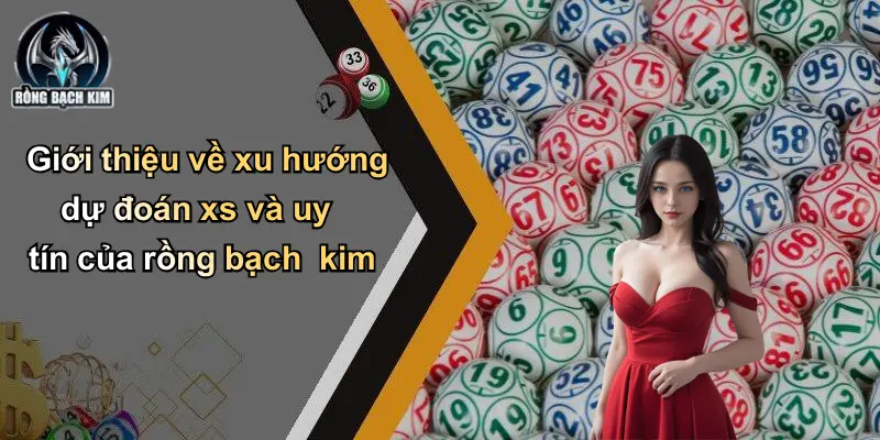 Giới thiệu về xu hướng dự đoán xs và uy tín của rồng bạch kim